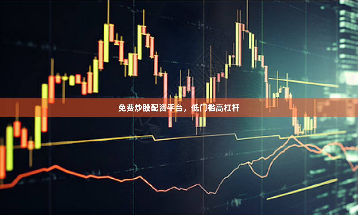 免费炒股配资平台，低门槛高杠杆
