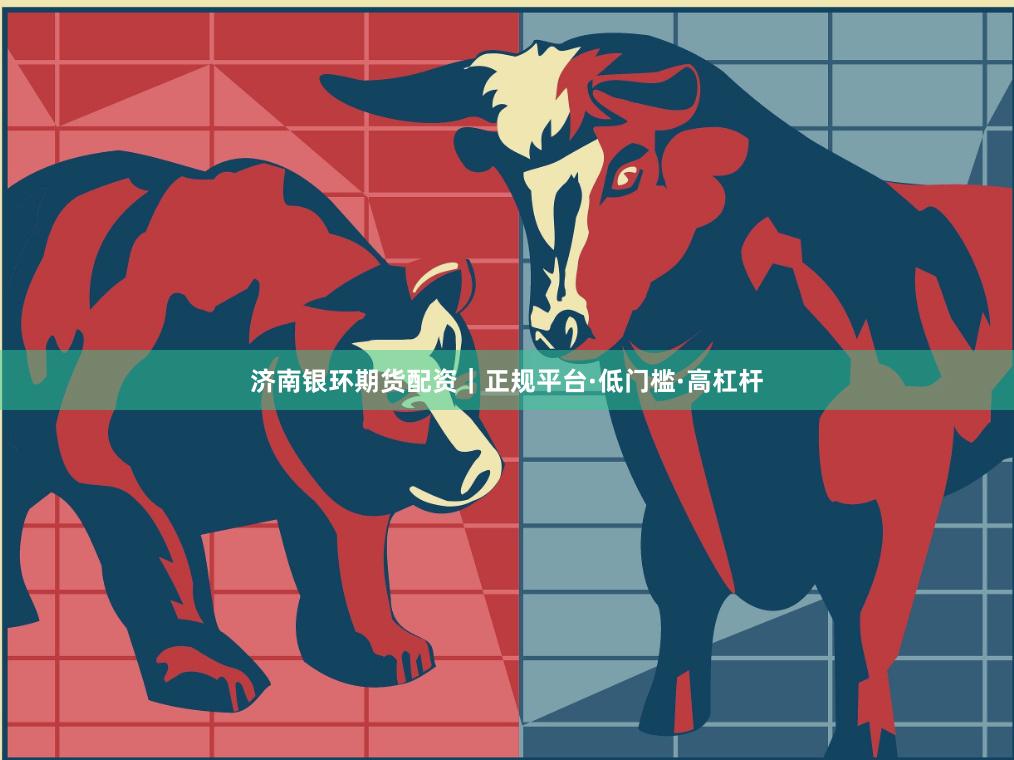 济南银环期货配资｜正规平台·低门槛·高杠杆