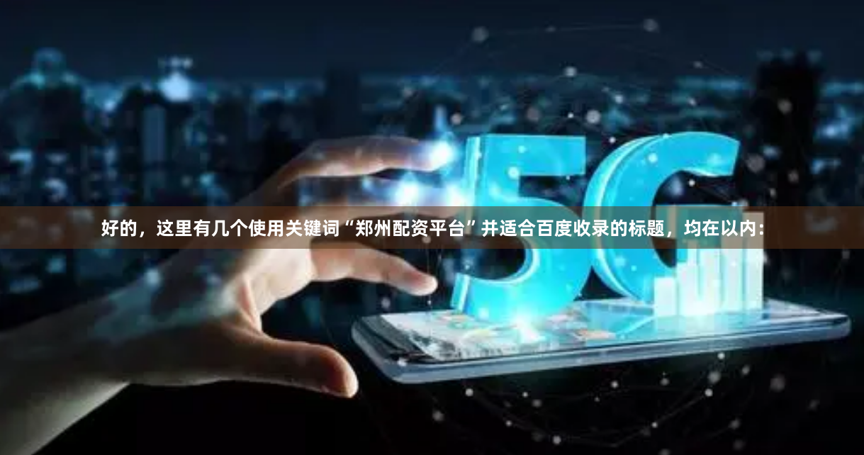 好的，这里有几个使用关键词“郑州配资平台”并适合百度收录的标题，均在以内：