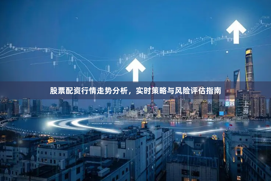 股票配资行情走势分析，实时策略与风险评估指南
