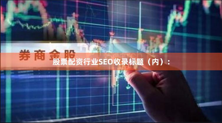 股票配资行业SEO收录标题（内）：