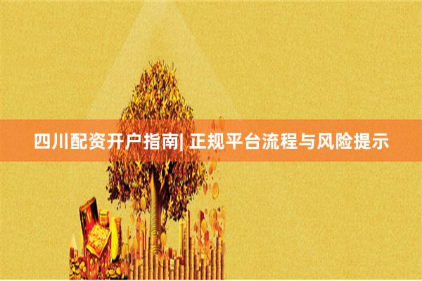 四川配资开户指南| 正规平台流程与风险提示