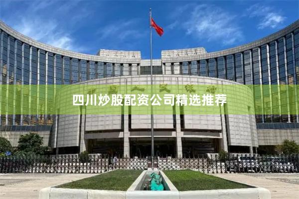 四川炒股配资公司精选推荐