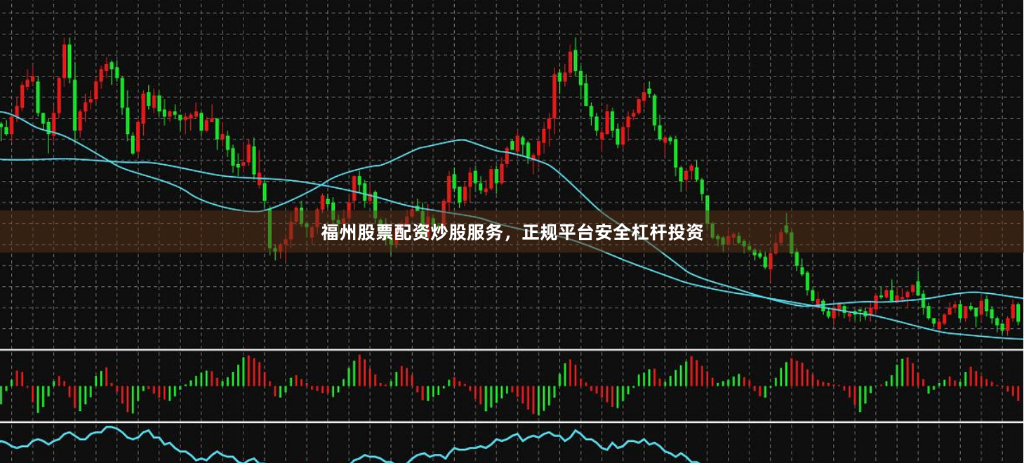 福州股票配资炒股服务，正规平台安全杠杆投资