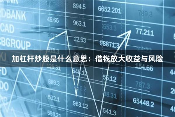 加杠杆炒股是什么意思：借钱放大收益与风险