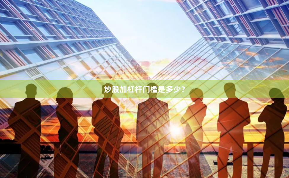 炒股加杠杆门槛是多少？
