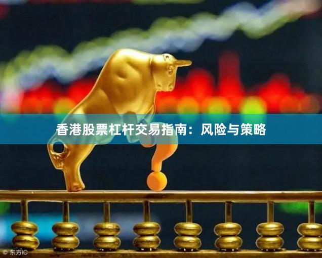 香港股票杠杆交易指南：风险与策略