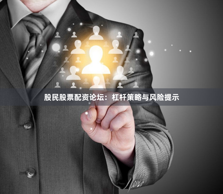股民股票配资论坛：杠杆策略与风险提示