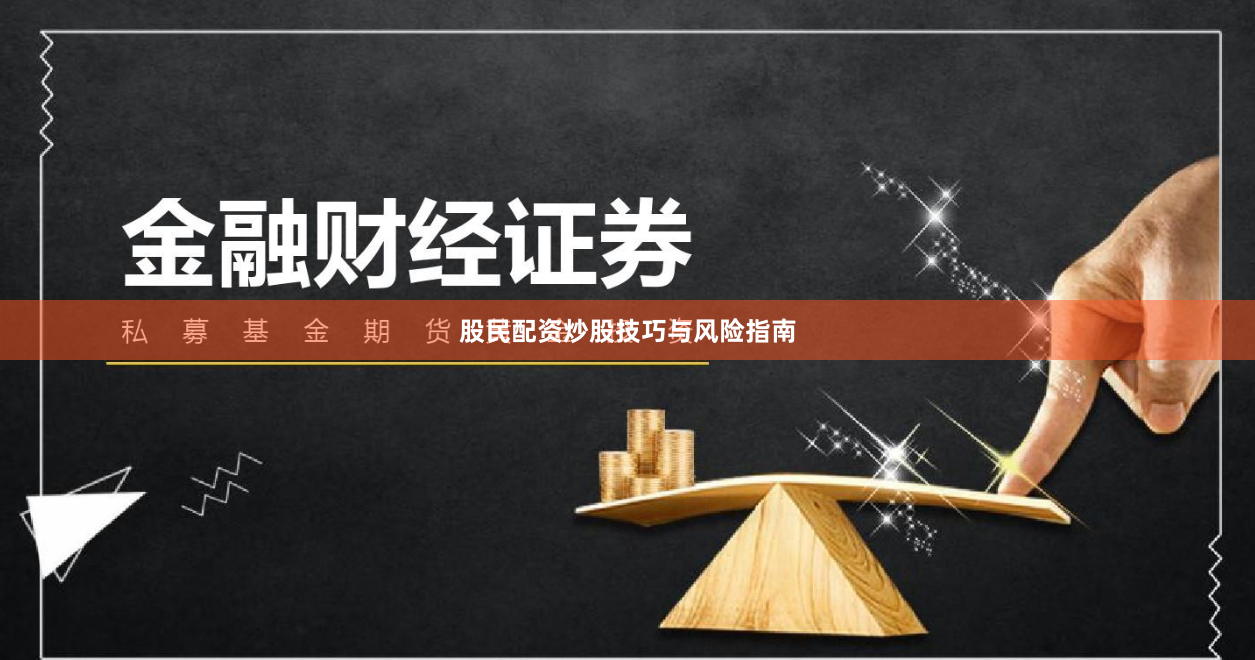 股民配资炒股技巧与风险指南