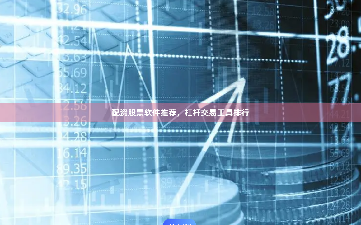 配资股票软件推荐，杠杆交易工具排行