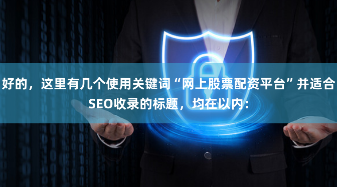好的，这里有几个使用关键词“网上股票配资平台”并适合SEO收录的标题，均在以内：