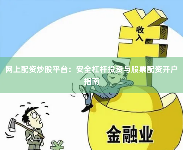 网上配资炒股平台：安全杠杆投资与股票配资开户指南