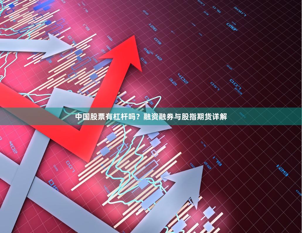 中国股票有杠杆吗?融资融券与股指期货详解