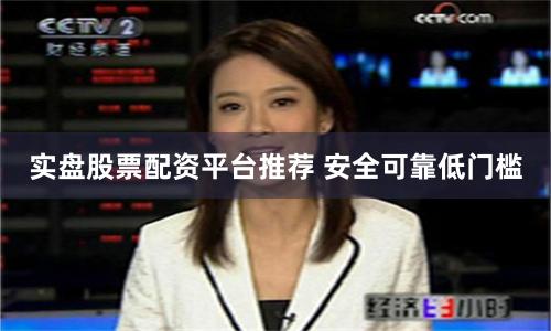 实盘股票配资平台推荐 安全可靠低门槛