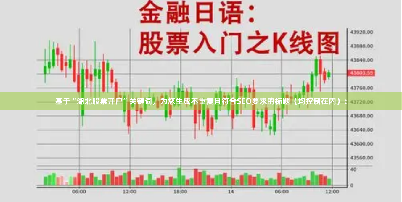 基于“湖北股票开户”关键词，为您生成不重复且符合SEO要求的标题（均控制在内）：